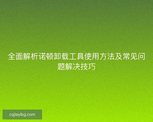 全面解析诺顿卸载工具使用方法及常见问题解决技巧