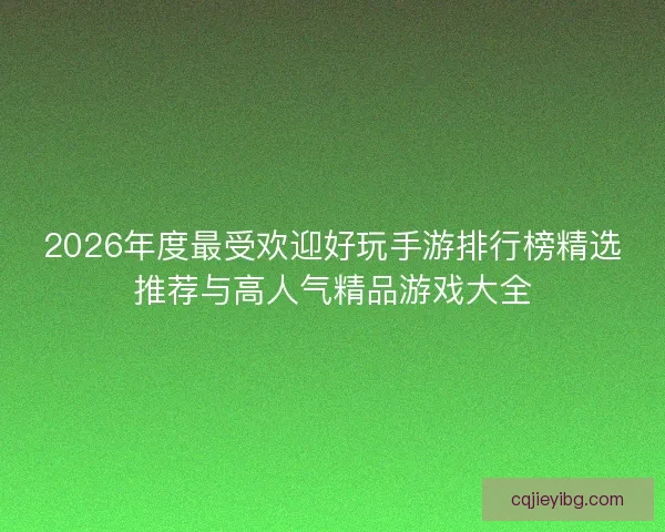 2026年度最受欢迎好玩手游排行榜精选推荐与高人气精品游戏大全